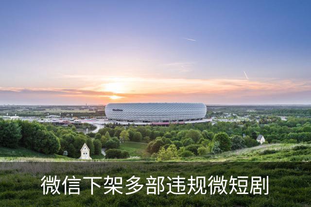 微信下架多部违规微短剧